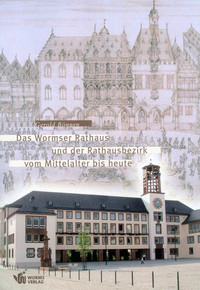 Das Wormser Rathaus und der Rathausbezirk vom Mittelalter bis heute